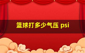 篮球打多少气压 psi